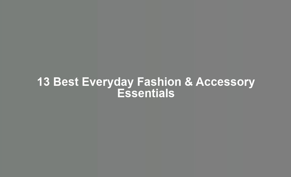 13 Best Everyday Fashion & Accessory Essentials