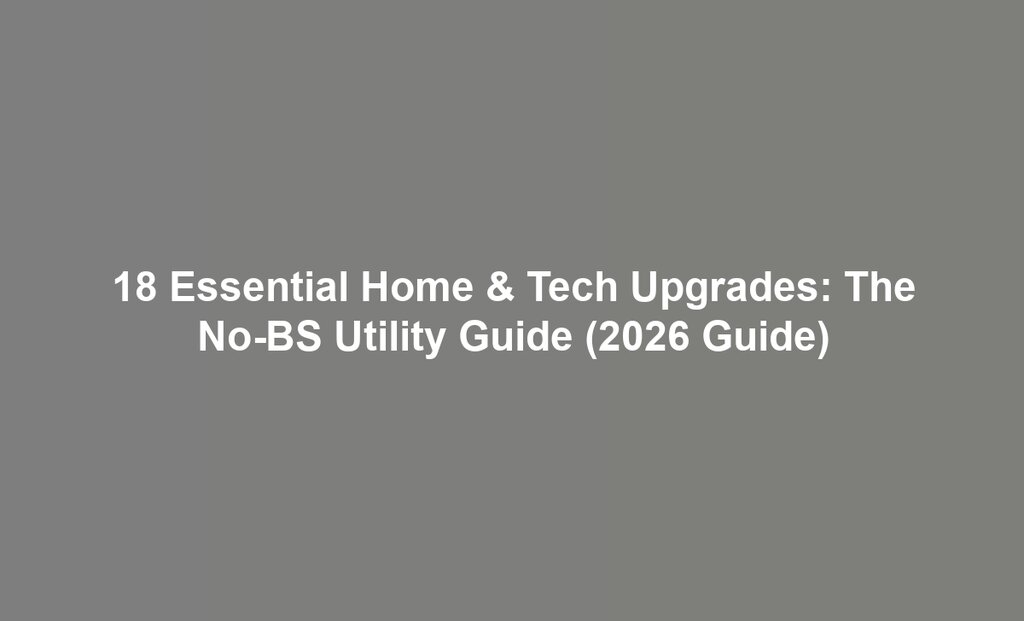 18 Essential Home & Tech Upgrades: The No-BS Utility Guide (2026 Guide)