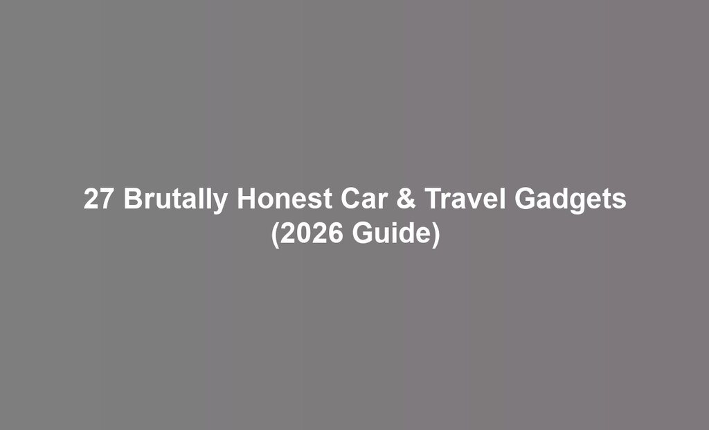 27 Brutally Honest Car & Travel Gadgets (2026 Guide)