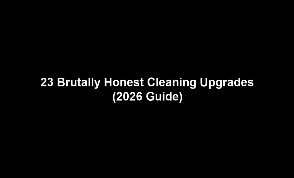 23 Brutally Honest Cleaning Upgrades (2026 Guide)