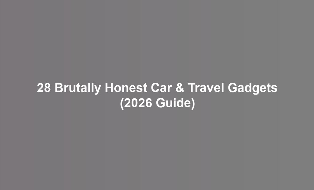 28 Brutally Honest Car & Travel Gadgets (2026 Guide)