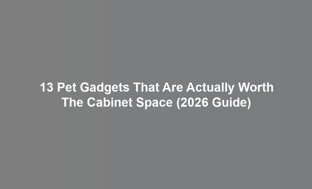 13 Pet Gadgets That Are Actually Worth The Cabinet Space (2026 Guide)