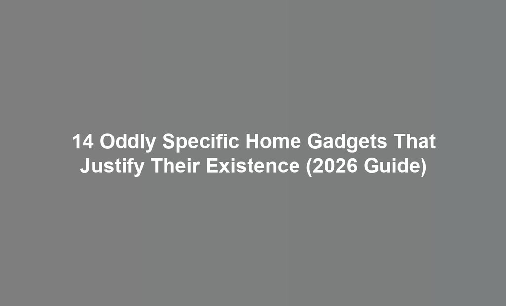 14 Oddly Specific Home Gadgets That Justify Their Existence (2026 Guide)