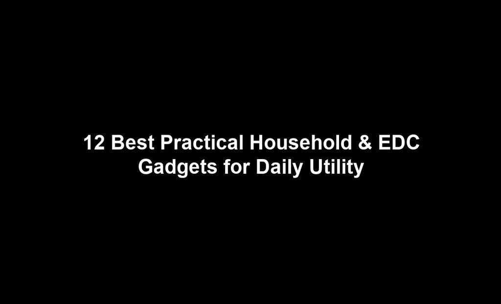 12 Best Practical Household & EDC Gadgets for Daily Utility