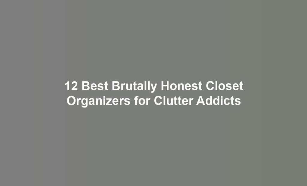 12 Best Brutally Honest Closet Organizers for Clutter Addicts