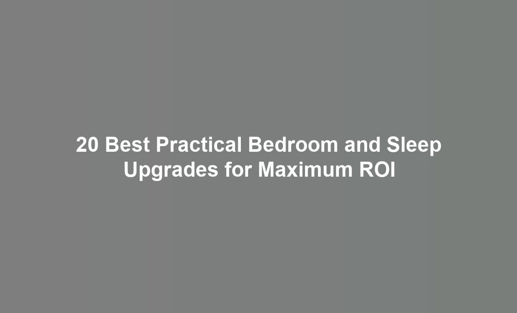 20 Best Practical Bedroom and Sleep Upgrades for Maximum ROI