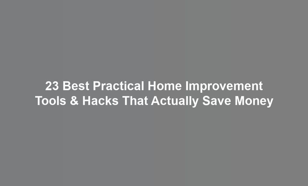 23 Best Practical Home Improvement Tools & Hacks That Actually Save Money