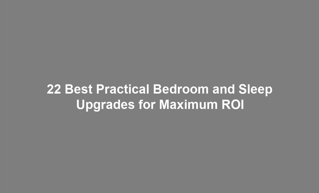 22 Best Practical Bedroom and Sleep Upgrades for Maximum ROI