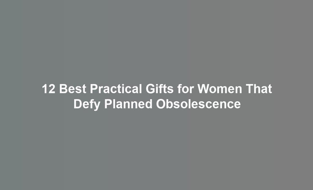 12 Best Practical Gifts for Women That Defy Planned Obsolescence