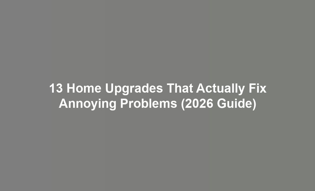 13 Home Upgrades That Actually Fix Annoying Problems (2026 Guide)