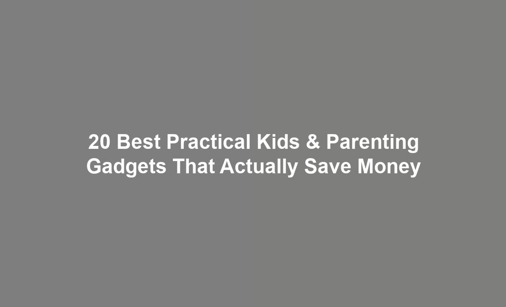 20 Best Practical Kids & Parenting Gadgets That Actually Save Money