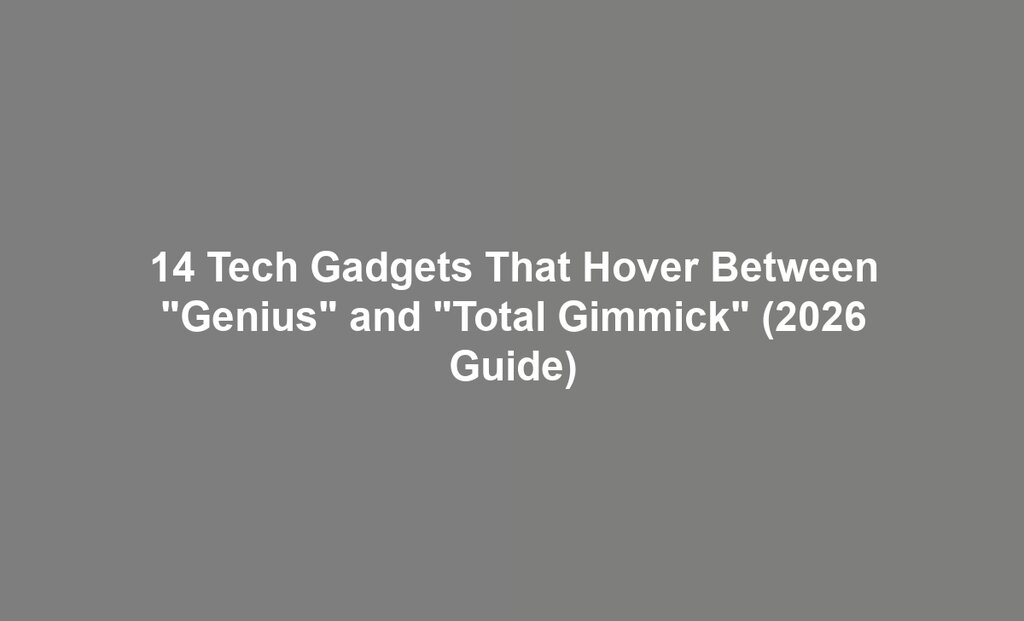 14 Tech Gadgets That Hover Between "Genius" and "Total Gimmick" (2026 Guide)