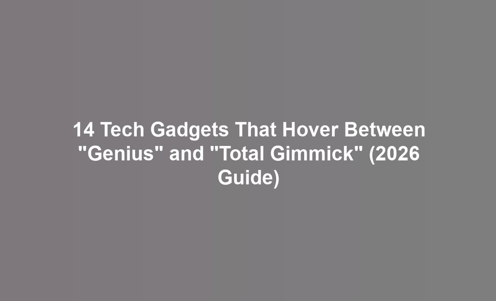 14 Tech Gadgets That Hover Between "Genius" and "Total Gimmick" (2026 Guide)