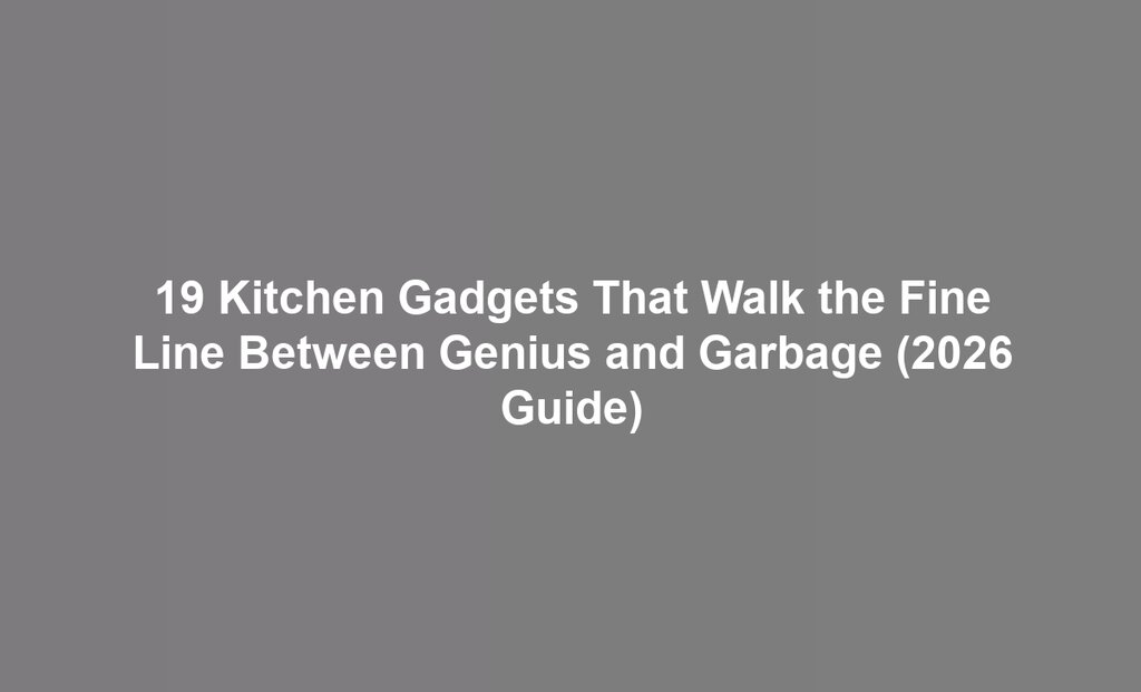 19 Kitchen Gadgets That Walk the Fine Line Between Genius and Garbage (2026 Guide)