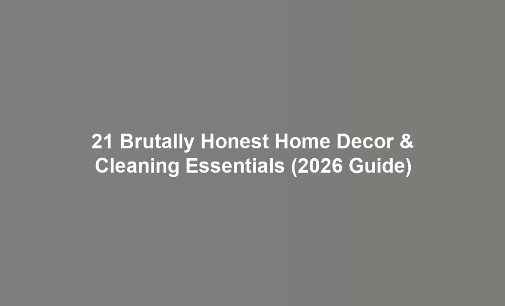 21 Brutally Honest Home Decor & Cleaning Essentials (2026 Guide)