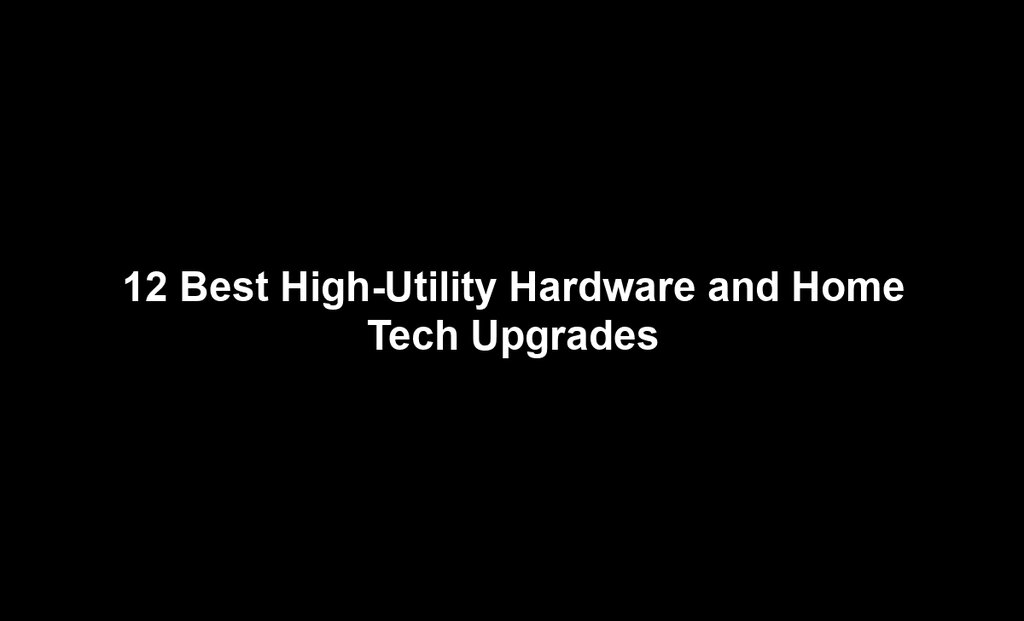 12 Best High-Utility Hardware and Home Tech Upgrades