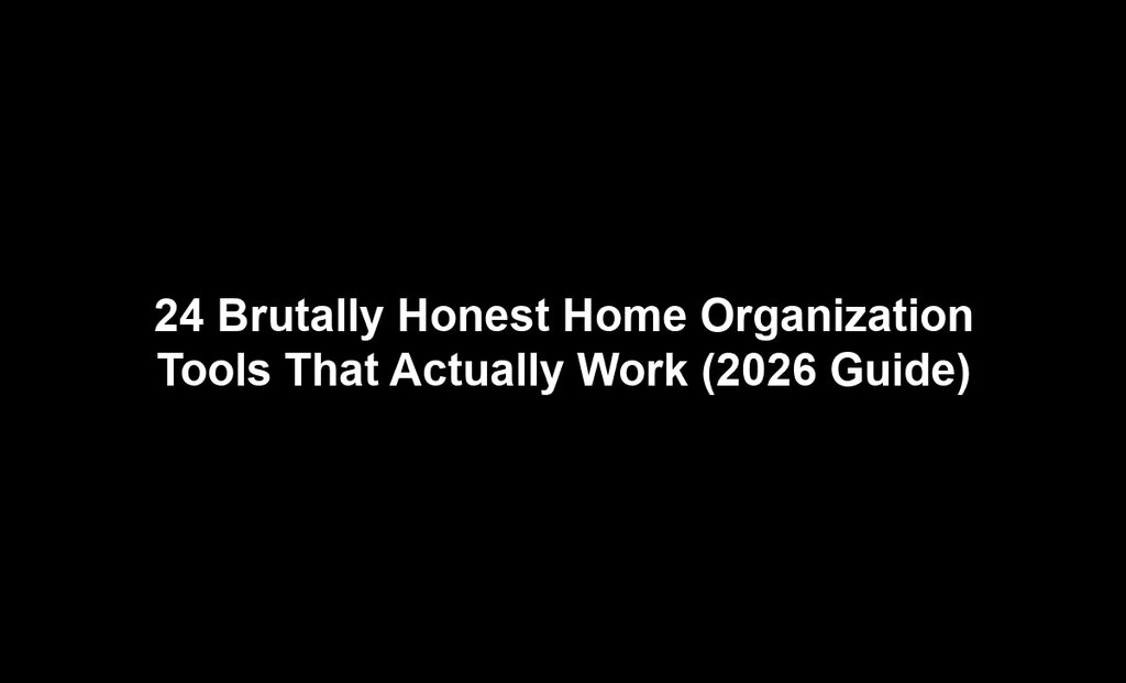 24 Brutally Honest Home Organization Tools That Actually Work (2026 Guide)