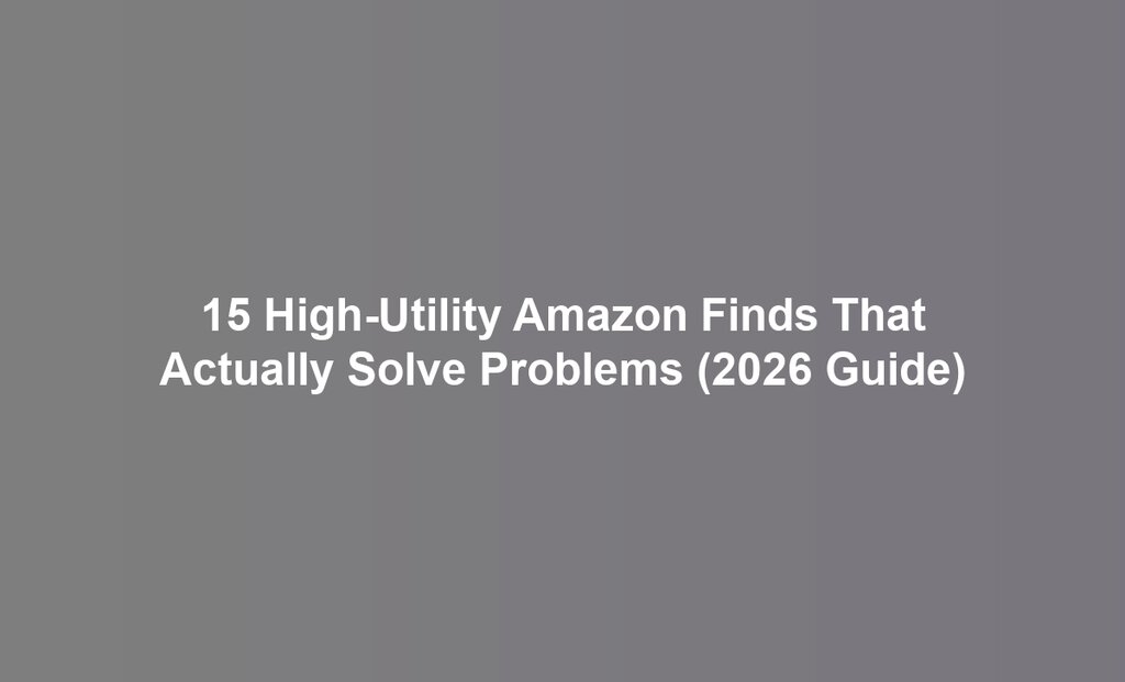15 High-Utility Amazon Finds That Actually Solve Problems (2026 Guide)