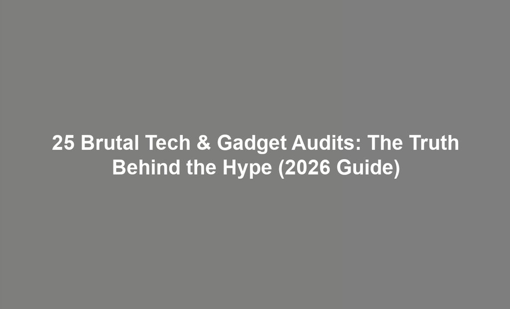 25 Brutal Tech & Gadget Audits: The Truth Behind the Hype (2026 Guide)