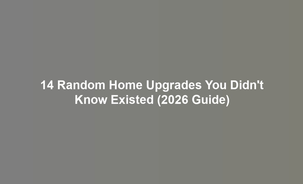 14 Random Home Upgrades You Didn't Know Existed (2026 Guide)