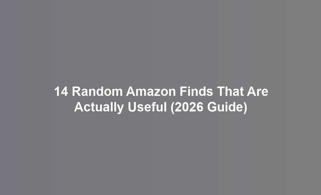 14 Random Amazon Finds That Are Actually Useful (2026 Guide)