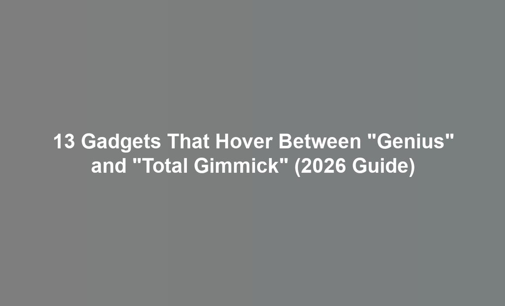 13 Gadgets That Hover Between "Genius" and "Total Gimmick" (2026 Guide)