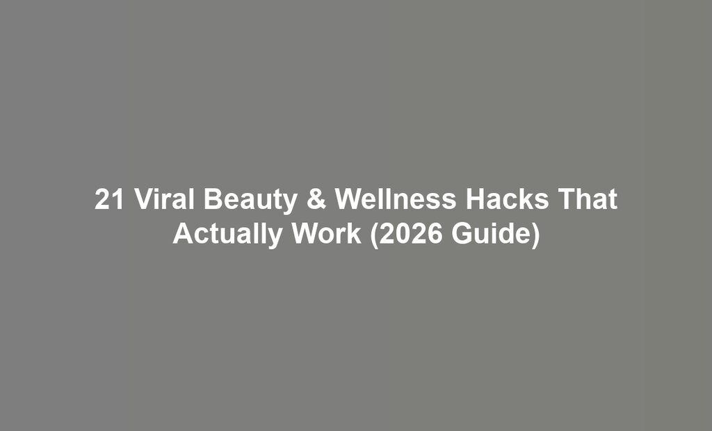 21 Viral Beauty & Wellness Hacks That Actually Work (2026 Guide)