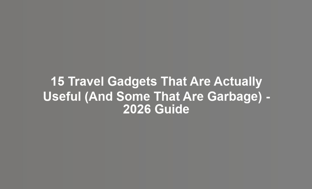 15 Travel Gadgets That Are Actually Useful (And Some That Are Garbage) - 2026 Guide