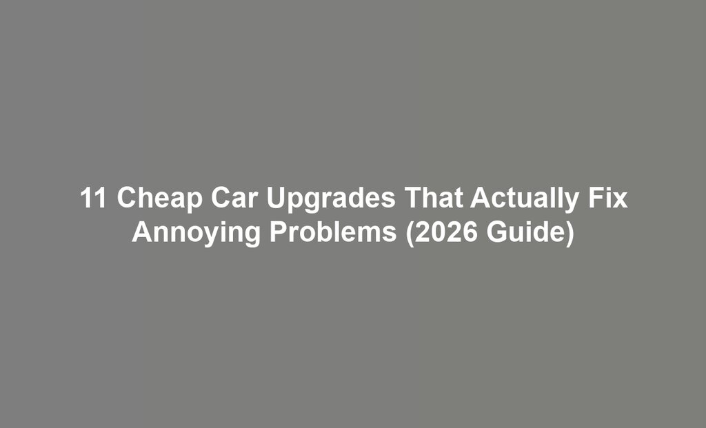 11 Cheap Car Upgrades That Actually Fix Annoying Problems (2026 Guide)