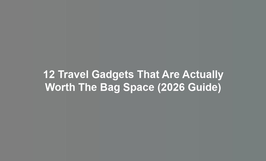 12 Travel Gadgets That Are Actually Worth The Bag Space (2026 Guide)