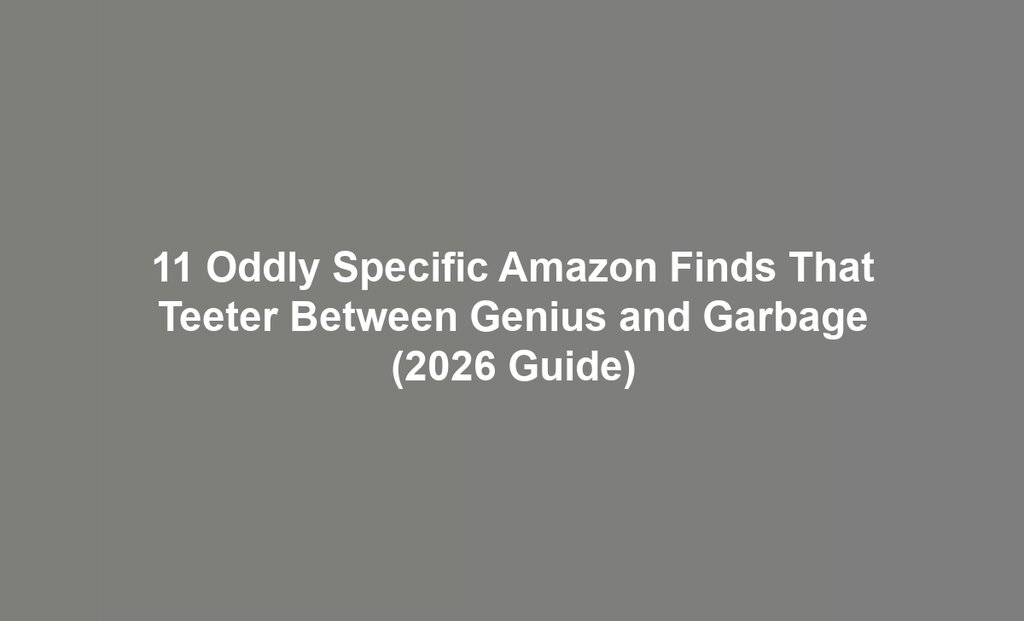 11 Oddly Specific Amazon Finds That Teeter Between Genius and Garbage (2026 Guide)