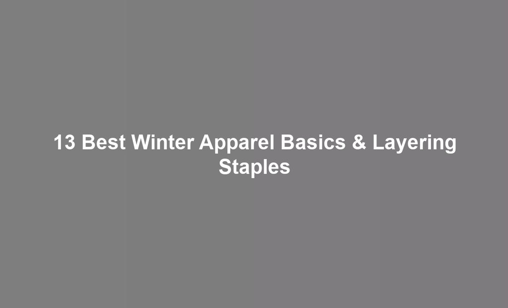13 Best Winter Apparel Basics & Layering Staples