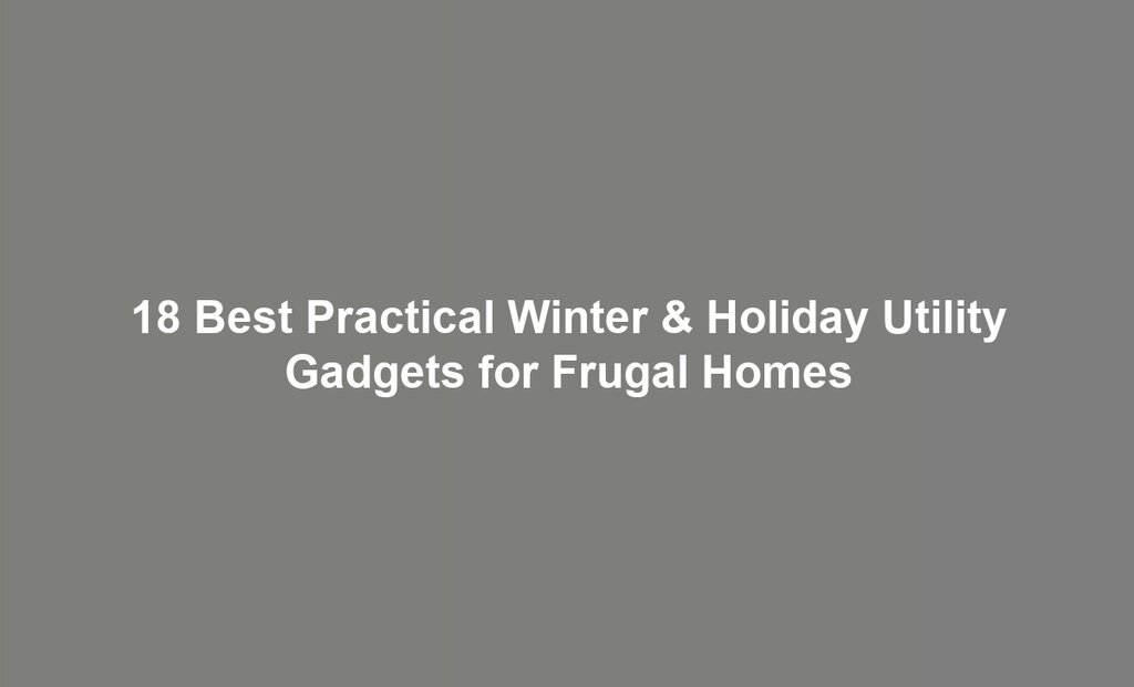 18 Best Practical Winter & Holiday Utility Gadgets for Frugal Homes