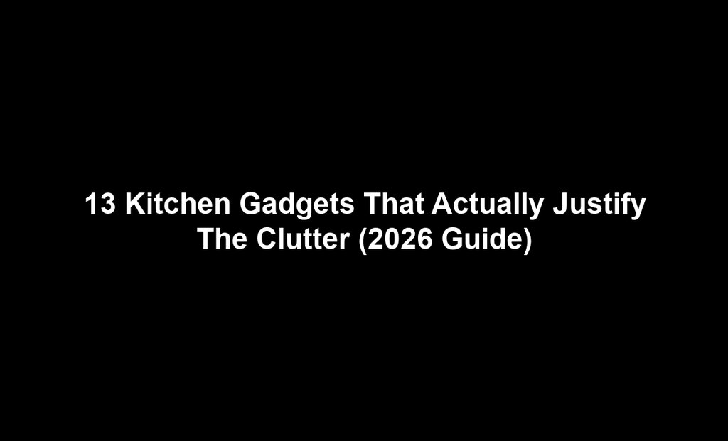 13 Kitchen Gadgets That Actually Justify The Clutter (2026 Guide)