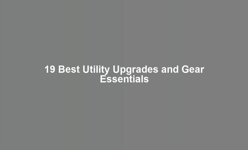 19 Best Utility Upgrades and Gear Essentials
