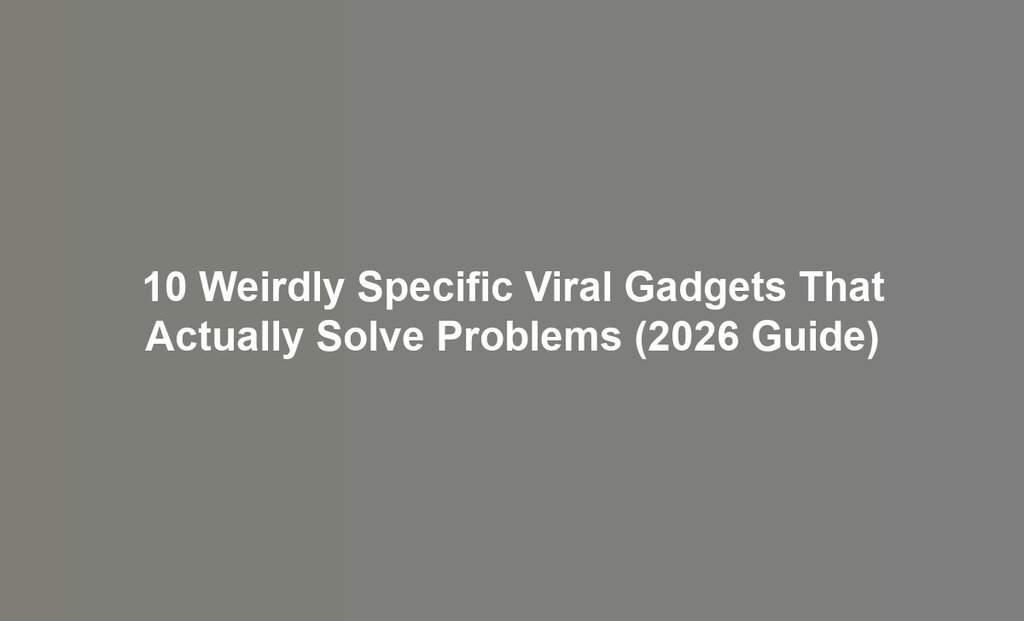 10 Weirdly Specific Viral Gadgets That Actually Solve Problems (2026 Guide)