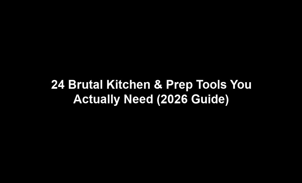 24 Brutal Kitchen & Prep Tools You Actually Need (2026 Guide)