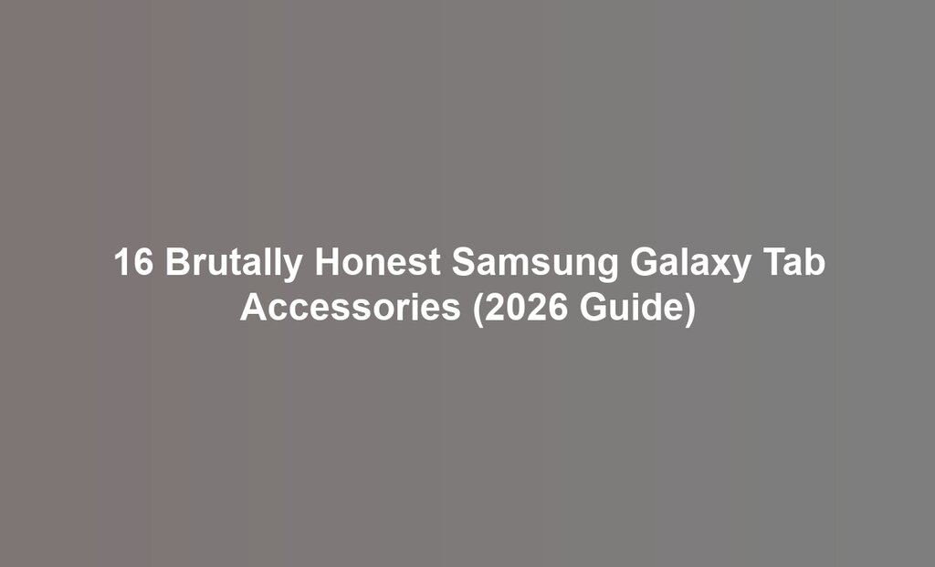 16 Brutally Honest Samsung Galaxy Tab Accessories (2026 Guide)