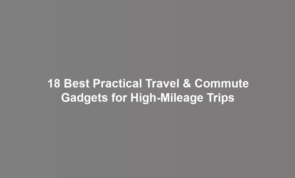 18 Best Practical Travel & Commute Gadgets for High-Mileage Trips