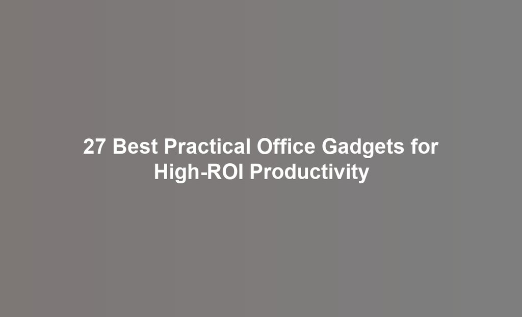 27 Best Practical Office Gadgets for High-ROI Productivity