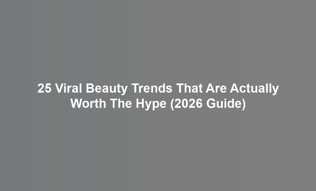 25 Viral Beauty Trends That Are Actually Worth The Hype (2026 Guide)
