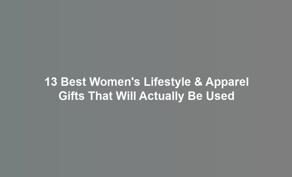 13 Best Women's Lifestyle & Apparel Gifts That Will Actually Be Used