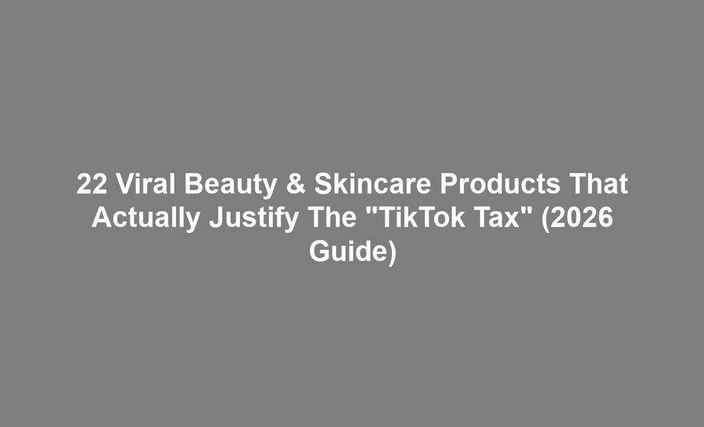 22 Viral Beauty & Skincare Products That Actually Justify The "TikTok Tax" (2026 Guide)