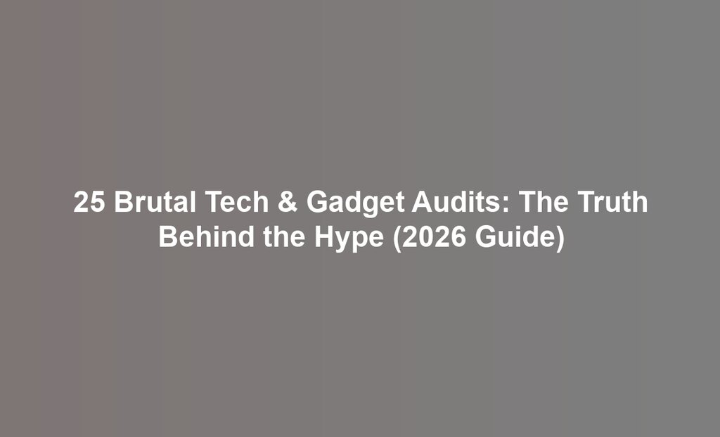 25 Brutal Tech & Gadget Audits: The Truth Behind the Hype (2026 Guide)
