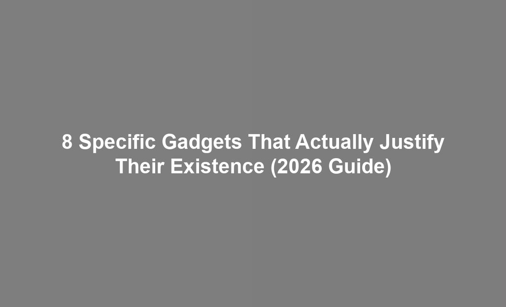 8 Specific Gadgets That Actually Justify Their Existence (2026 Guide)