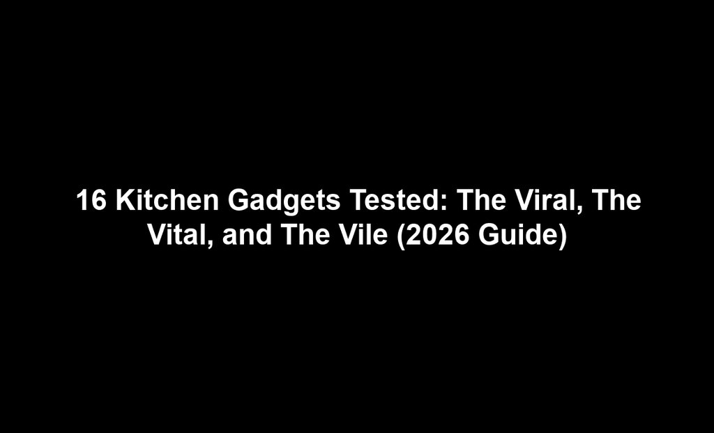 16 Kitchen Gadgets Tested: The Viral, The Vital, and The Vile (2026 Guide)