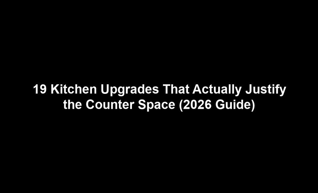 19 Kitchen Upgrades That Actually Justify the Counter Space (2026 Guide)