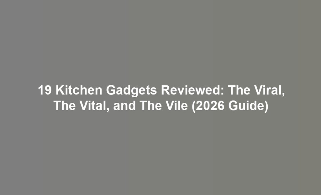 19 Kitchen Gadgets Reviewed: The Viral, The Vital, and The Vile (2026 Guide)