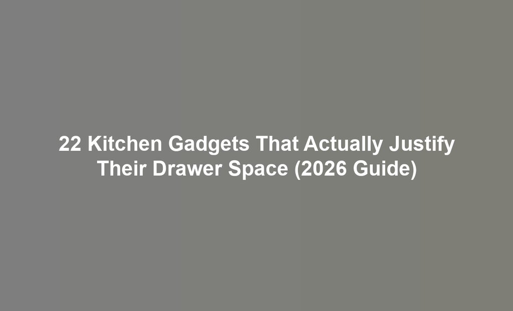 22 Kitchen Gadgets That Actually Justify Their Drawer Space (2026 Guide)