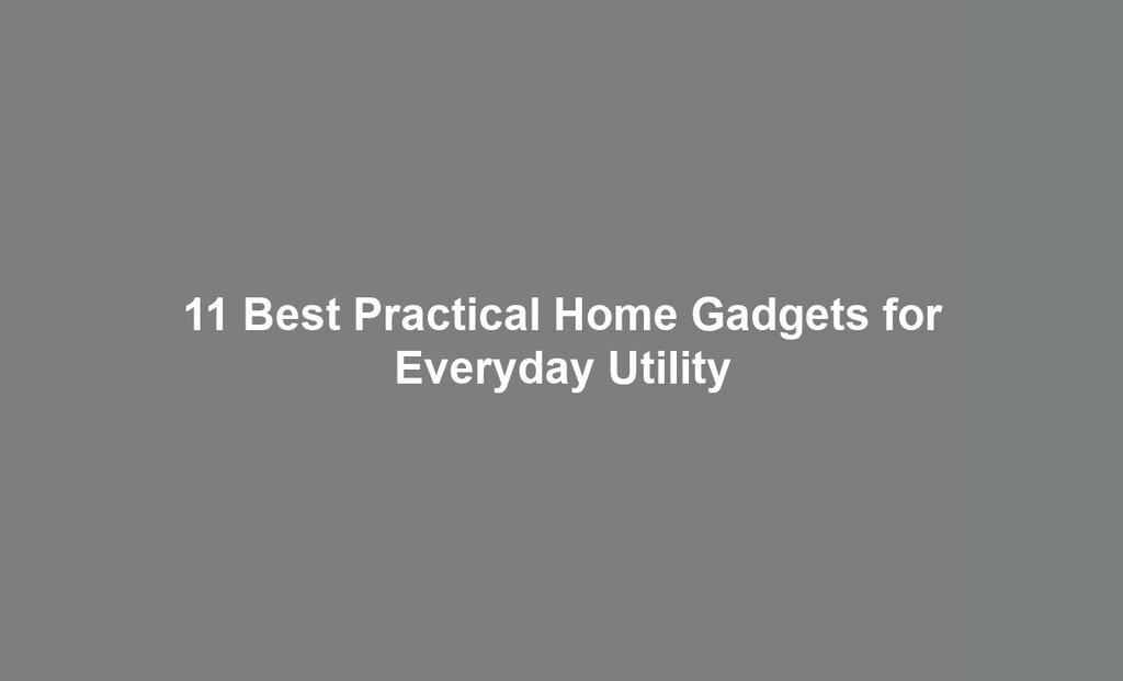 11 Best Practical Home Gadgets for Everyday Utility